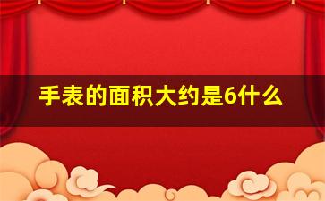 手表的面积大约是6什么