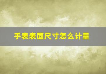 手表表面尺寸怎么计量