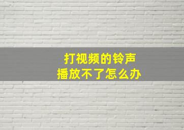 打视频的铃声播放不了怎么办