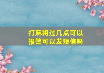 打麻将过几点可以报警可以发短信吗