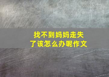 找不到妈妈走失了该怎么办呢作文