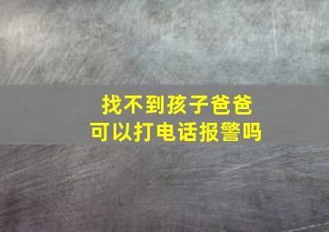 找不到孩子爸爸可以打电话报警吗