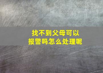 找不到父母可以报警吗怎么处理呢