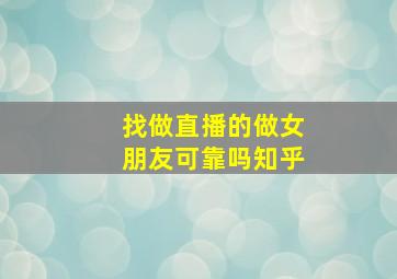 找做直播的做女朋友可靠吗知乎