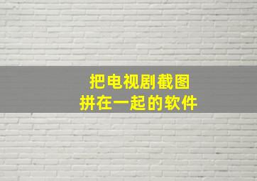 把电视剧截图拼在一起的软件