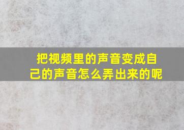 把视频里的声音变成自己的声音怎么弄出来的呢