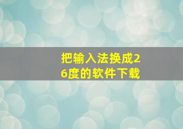 把输入法换成26度的软件下载