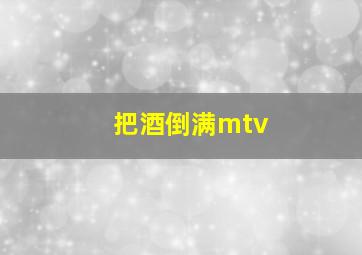 把酒倒满mtv