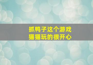 抓鸭子这个游戏猫猫玩的很开心