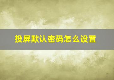 投屏默认密码怎么设置