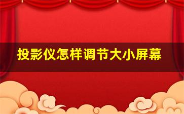 投影仪怎样调节大小屏幕