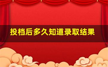 投档后多久知道录取结果