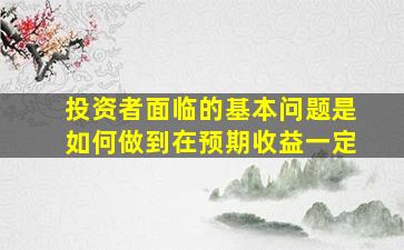 投资者面临的基本问题是如何做到在预期收益一定