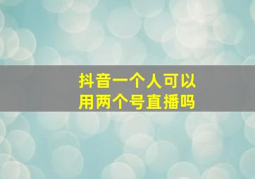 抖音一个人可以用两个号直播吗