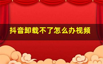 抖音卸载不了怎么办视频