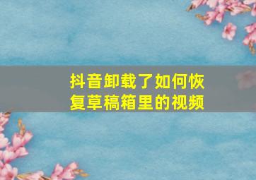 抖音卸载了如何恢复草稿箱里的视频