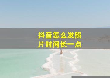 抖音怎么发照片时间长一点