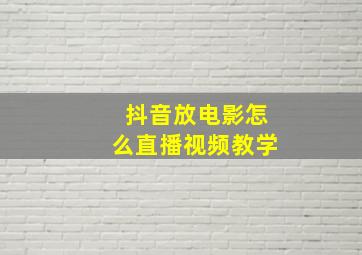 抖音放电影怎么直播视频教学