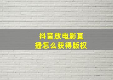 抖音放电影直播怎么获得版权