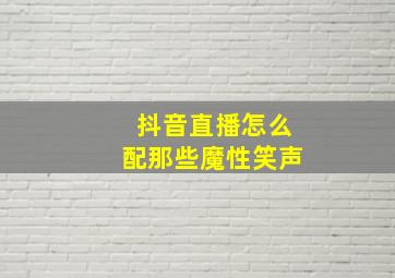 抖音直播怎么配那些魔性笑声