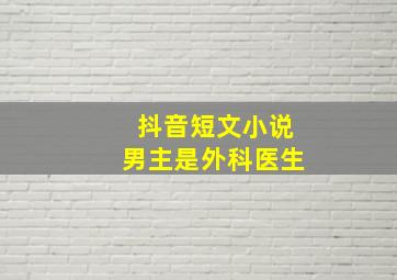 抖音短文小说男主是外科医生