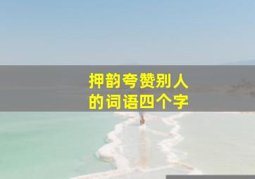 押韵夸赞别人的词语四个字