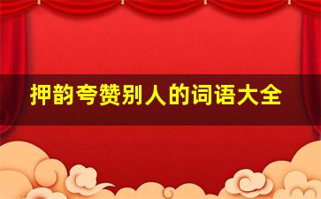 押韵夸赞别人的词语大全