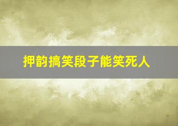 押韵搞笑段子能笑死人