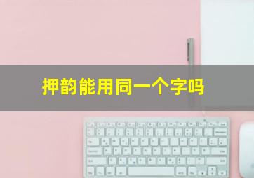 押韵能用同一个字吗