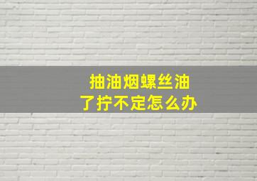 抽油烟螺丝油了拧不定怎么办