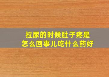 拉尿的时候肚子疼是怎么回事儿吃什么药好