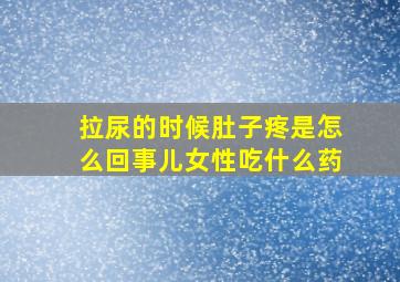 拉尿的时候肚子疼是怎么回事儿女性吃什么药