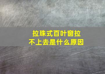 拉珠式百叶窗拉不上去是什么原因