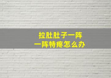 拉肚肚子一阵一阵特疼怎么办