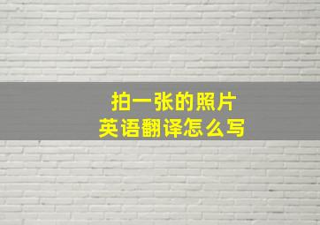 拍一张的照片英语翻译怎么写