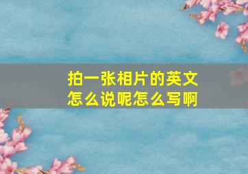 拍一张相片的英文怎么说呢怎么写啊