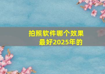 拍照软件哪个效果最好2025年的