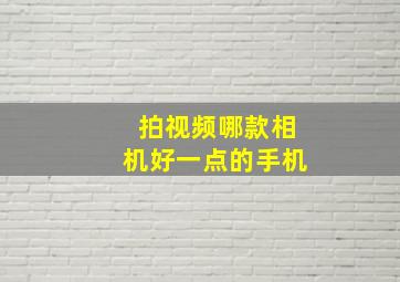 拍视频哪款相机好一点的手机