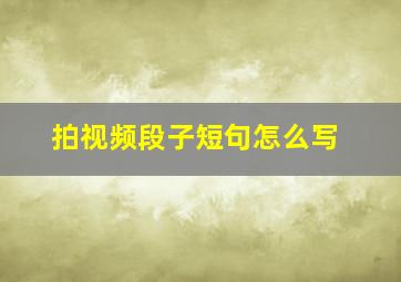 拍视频段子短句怎么写