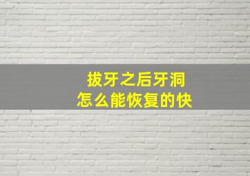 拔牙之后牙洞怎么能恢复的快