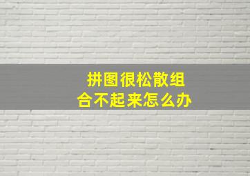 拼图很松散组合不起来怎么办