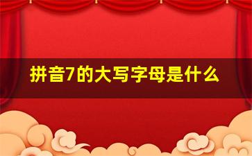 拼音7的大写字母是什么