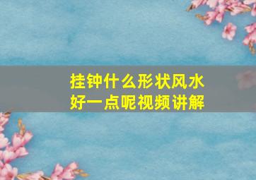 挂钟什么形状风水好一点呢视频讲解