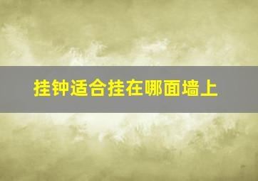 挂钟适合挂在哪面墙上