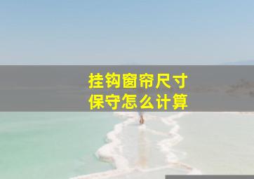 挂钩窗帘尺寸保守怎么计算