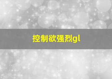 控制欲强烈gl