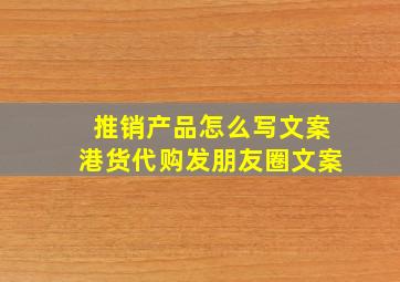 推销产品怎么写文案港货代购发朋友圈文案