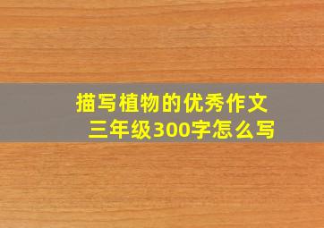 描写植物的优秀作文三年级300字怎么写