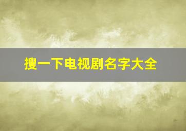 搜一下电视剧名字大全