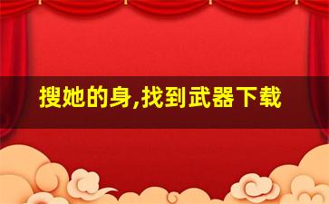 搜她的身,找到武器下载